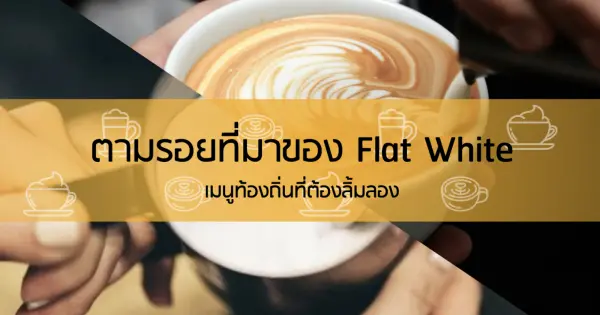 ตามรอยที่มาของ Flat White เมนูท้องถิ่นที่ต้องลิ้มลอง